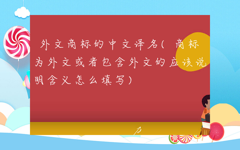 外文商标的中文译名(商标为外文或者包含外文的应该说明含义怎么填写)